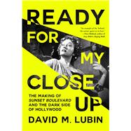 Ready for My Closeup The Making of Sunset Boulevard and the Dark Side of the Hollywood Dream