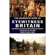 Mammoth Book of Eyewitness Britain : Eyewitness Accounts of Great Historical Moments from 55 B. C. to A. D. 2