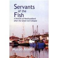 Servants of the Fish A Portrait of Newfoundland after the Great Cod Collapse