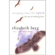 Escaping into the Open : The Art of Writing True