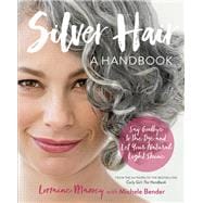Silver Hair Say Goodbye to the Dye and Let Your Natural Light Shine: A Handbook
