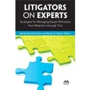 Litigators on Experts Strategies for Managing Expert Witnesses from Retention through Trial