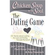 Chicken Soup for the Soul: The Dating Game 101 Stories about Looking for Love and Finding Fairytale Romance!