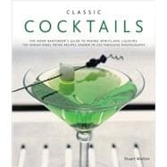 Classic Cocktails The home bartender's guide to mixing spirits and liqueurs: 150 sensational drink recipes shown in 250 fabulous photographs