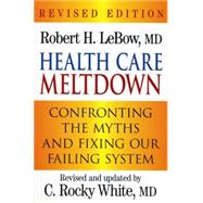 Health Care Meltdown Confronting the Myths and Fixing our Ailing System