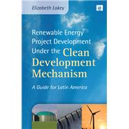 Renewable Energy Project Development Under the Clean Development Mechanism: A Guide for Latin America