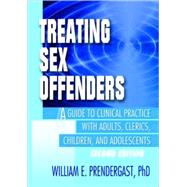 Treating Sex Offenders: A Guide to Clinical Practice with Adults, Clerics, Children, and Adolescents, Second Edition