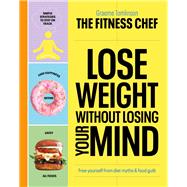 Lose Weight Without Losing Your Mind Free Yourself from Diet Myths and Food Guilt