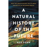 A Natural History of the Future What the Laws of Biology Tell Us about the Destiny of the Human Species