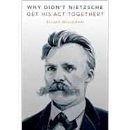 Why Didn't Nietzsche Get His Act Together?