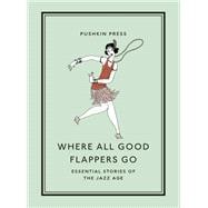 Where All Good Flappers Go Essential Stories of the Jazz Age