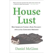 House Lust : How Americans Turned a Basic Necessity into an All-Consuming Obsession