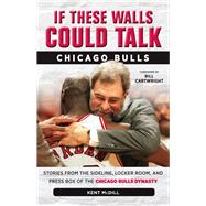 If These Walls Could Talk: Chicago Bulls Stories from the Sideline, Locker Room, and Press Box of the Chicago Bulls Dynasty