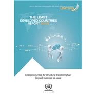 The Least Developed Countries Report 2018 Entrepreneurship for Structural Transformation - Beyond Business as Usual