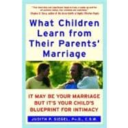 What Children Learn from Their Parents' Marriage: It May Be Your Marriage, but It's Your Child's Blueprint for Intimacy