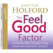 The Feel Good Factor; 10 Proven Ways to Boost Your Mood and Motivate Yourself