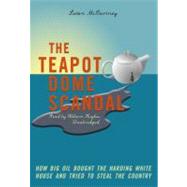 The Teapot Dome Scandal: How Big Oil Bought the Harding White House and Tried to Steal the Country