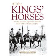 All the Kings' Horses Royalty and Their Equestrian Passions from 1066 to the Present Day