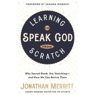 Learning to Speak God from Scratch Why Sacred Words Are Vanishing--and How We Can Revive Them