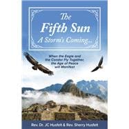 The Fifth Sun - A Storm's Coming... When the Eagle and the Condor Fly Together, the Age of Peace will Manifest.