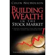 Building Wealth in the Stock Market A Proven Investment Plan for Finding the Best Stocks and Managing Risk
