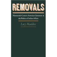 Removals Nineteenth-Century American Literature and the Politics of Indian Affairs