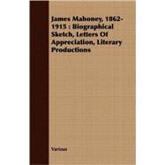 James Mahoney, 1862-1915 : Biographical Sketch, Letters of Appreciation, Literary Productions