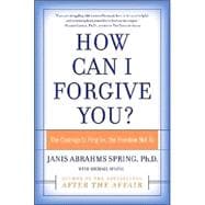 How Can I Forgive You: The Courage To Forgive or, the Freedom Not To