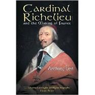 Cardinal Richelieu : And the Making of France