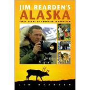 Jim Rearden's Alaska: Fifty Years of Frontier Adventure