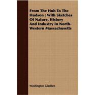 From the Hub to the Hudson : With Sketches of Nature, History and Industry in North-Western Massachusetts