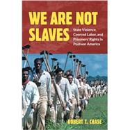 We Are Not Slaves: State Violence, Coerced Labor, and Prisoners' Rights in Postwar America