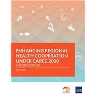 Enhancing Regional Health Cooperation under CAREC 2030 A Scoping Study
