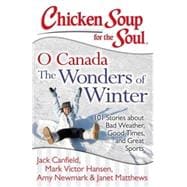 Chicken Soup for the Soul: O Canada The Wonders of Winter 101 Stories about Bad Weather, Good Times, and Great Sports
