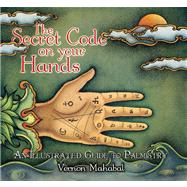 The Secret Code on Your Hands An Illustrated Guide to Palmistry