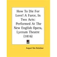 How to Die for Love! a Farce, in Two Acts : Performed at the New English Opera, Lyceum Theatre (1816)