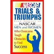 NASCAR Trials and Triumphs : True Stories of NASCAR Men and Women Who Overcame Tough Obstacles to Find Success