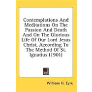 Contemplations and Meditations on the Passion and Death and on the Glorious Life of Our Lord Jesus Christ, According to the Method of St Ignatius (19
