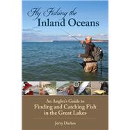 Fly Fishing the Inland Oceans An Angler's Guide to Finding and Catching Fish in the Great Lakes