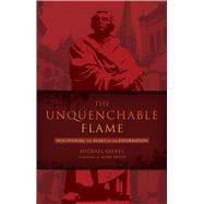 The Unquenchable Flame Discovering the Heart of the Reformation
