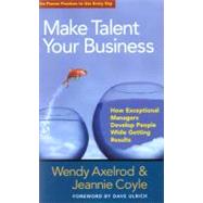 Make Talent Your Business How Exceptional Managers Develop People While Getting Results