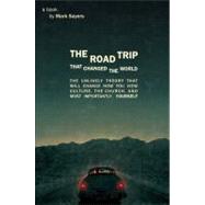 The Road Trip that Changed the World The Unlikely Theory that will Change How You View Culture, the Church,  and, Most Importantly, Yourself