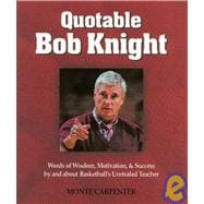 Quotable Bob Knight: Words of Wisdom, Motivation, and Success by and About Basketball's Unrivaled Teacher