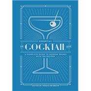 The Essential Cocktail Book A Complete Guide to Modern Drinks with 150 Recipes