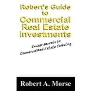 Robert's Guide to Commercial Real Estate Investments : Insider Secrets to Commercial Real Estate Investing