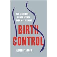 Birth Control The Insidious Power of Men Over Motherhood