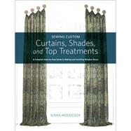 Singer(R) Sewing Custom Curtains, Shades, and Top Treatments A Complete Step-by-Step Guide to Making and Installing Window Decor