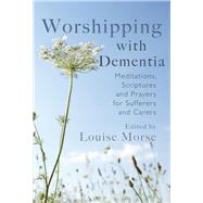 Worshipping with Dementia Meditations, Scriptures and Prayers for Sufferers and Carers