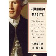 Founding Martyr The Life and Death of Dr. Joseph Warren, the American Revolution's Lost Hero