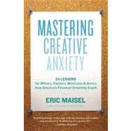 Mastering Creative Anxiety 24 Lessons for Writers, Painters, Musicians, and Actors from America's Foremost Creativity Coach
